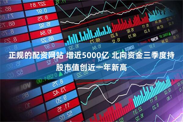 正规的配资网站 增近5000亿 北向资金三季度持股市值创近一年新高