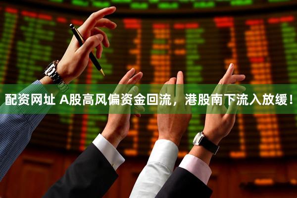 配资网址 A股高风偏资金回流，港股南下流入放缓！