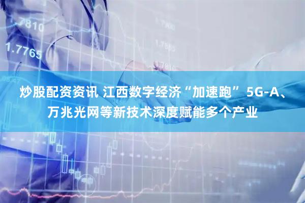 炒股配资资讯 江西数字经济“加速跑” 5G-A、万兆光网等新技术深度赋能多个产业