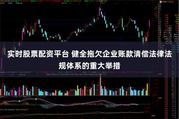 实时股票配资平台 健全拖欠企业账款清偿法律法规体系的重大举措