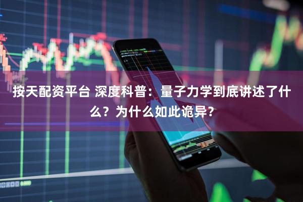 按天配资平台 深度科普：量子力学到底讲述了什么？为什么如此诡异？