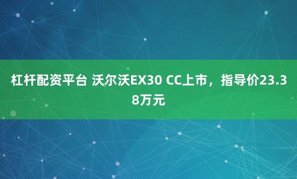 杠杆配资平台 沃尔沃EX30 CC上市，指导价23.38万元