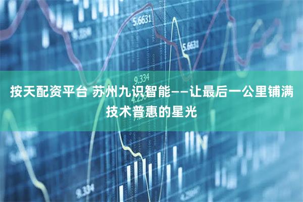 按天配资平台 苏州九识智能——让最后一公里铺满技术普惠的星光