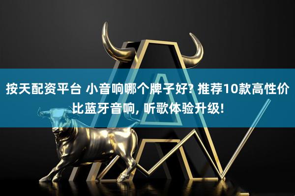 按天配资平台 小音响哪个牌子好? 推荐10款高性价比蓝牙音响, 听歌体验升级!