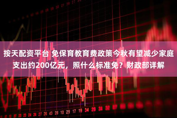 按天配资平台 免保育教育费政策今秋有望减少家庭支出约200亿元，照什么标准免？财政部详解