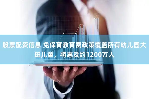 股票配资信息 免保育教育费政策覆盖所有幼儿园大班儿童，将惠及约1200万人