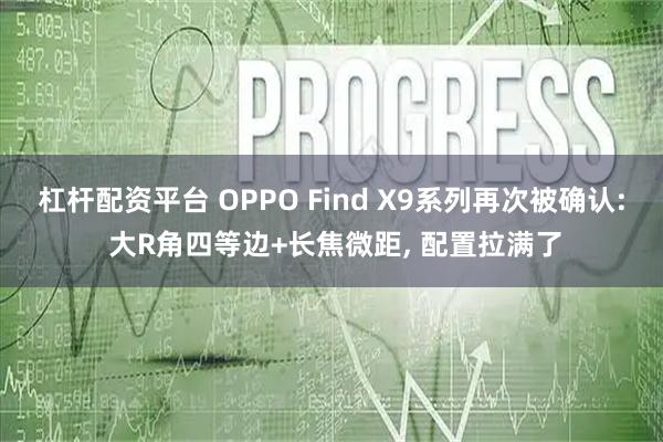 杠杆配资平台 OPPO Find X9系列再次被确认: 大R角四等边+长焦微距, 配置拉满了