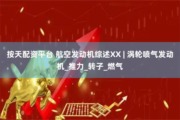 按天配资平台 航空发动机综述XX | 涡轮喷气发动机_推力_转子_燃气